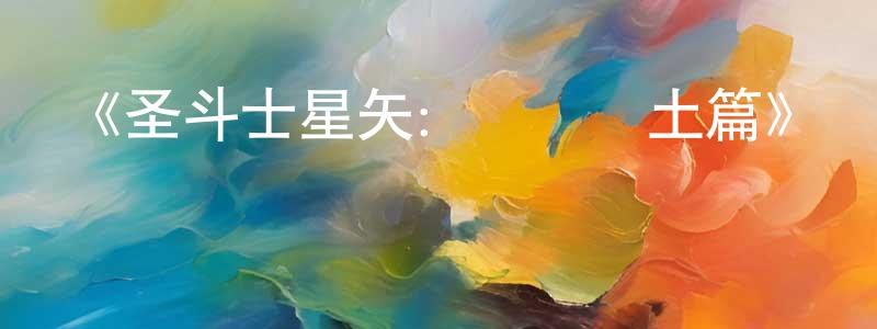 成玉潔發布《圣斗士星矢：極樂凈土篇》詳情介紹_圣斗士星矢：極樂凈土篇已完結在線觀看_圣斗士星矢：極樂凈土篇迅雷下載_日漫